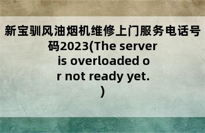 新宝驯风油烟机维修上门服务电话号码2023(The server is overloaded or not ready yet.)